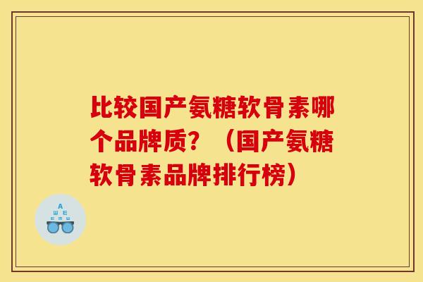 比较国产氨糖软骨素哪个品牌质？（国产氨糖软骨素品牌排行榜）