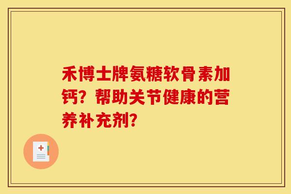 禾博士牌氨糖软骨素加钙？帮助关节健康的营养补充剂？