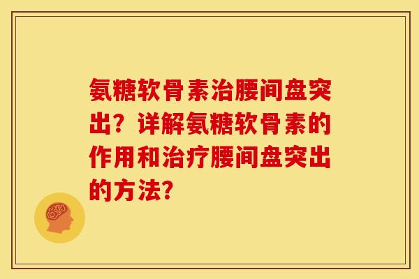 氨糖软骨素治腰间盘突出？详解氨糖软骨素的作用和治疗腰间盘突出的方法？