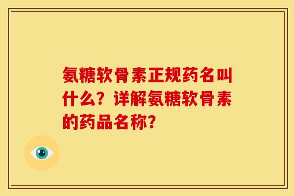氨糖软骨素正规药名叫什么？详解氨糖软骨素的药品名称？