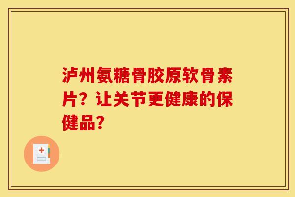 泸州氨糖骨胶原软骨素片？让关节更健康的保健品？