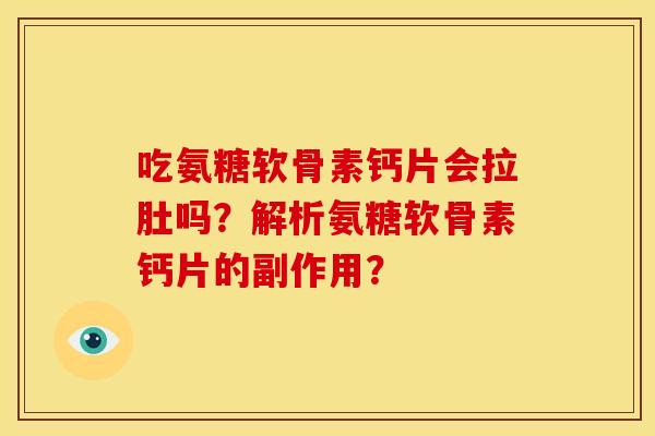 吃氨糖软骨素钙片会拉肚吗？解析氨糖软骨素钙片的副作用？