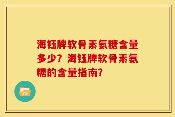 海钰牌软骨素氨糖含量多少？海钰牌软骨素氨糖的含量指南？