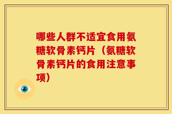 哪些人群不适宜食用氨糖软骨素钙片（氨糖软骨素钙片的食用注意事项）