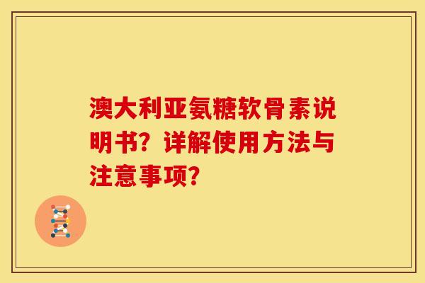澳大利亚氨糖软骨素说明书？详解使用方法与注意事项？