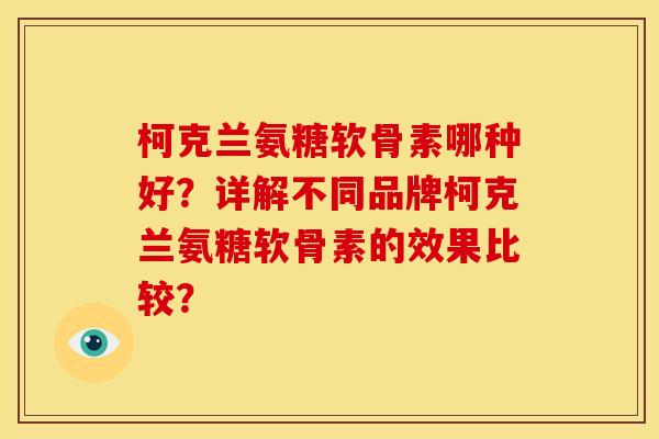 柯克兰氨糖软骨素哪种好？详解不同品牌柯克兰氨糖软骨素的效果比较？