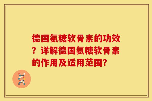 德国氨糖软骨素的功效？详解德国氨糖软骨素的作用及适用范围？