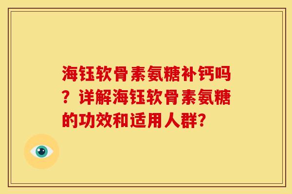 海钰软骨素氨糖补钙吗？详解海钰软骨素氨糖的功效和适用人群？