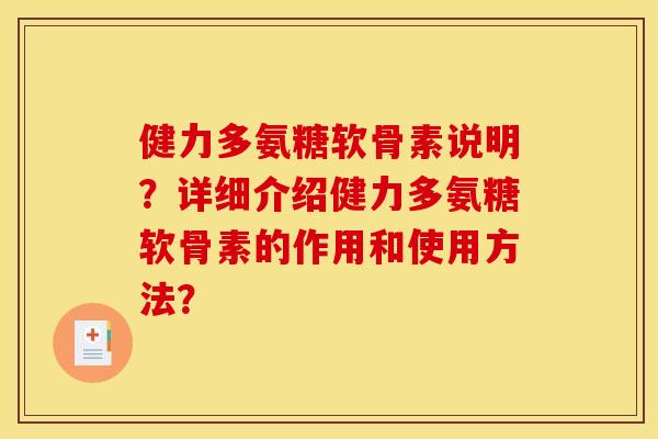 健力多氨糖软骨素说明？详细介绍健力多氨糖软骨素的作用和使用方法？