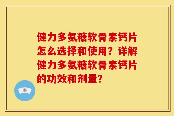 健力多氨糖软骨素钙片怎么选择和使用？详解健力多氨糖软骨素钙片的功效和剂量？