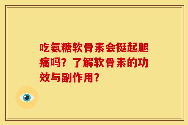 吃氨糖软骨素会挺起腿痛吗？了解软骨素的功效与副作用？