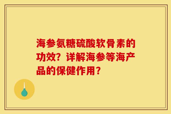 海参氨糖硫酸软骨素的功效？详解海参等海产品的保健作用？