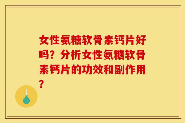 女性氨糖软骨素钙片好吗？分析女性氨糖软骨素钙片的功效和副作用？