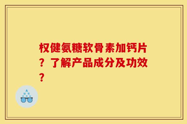 权健氨糖软骨素加钙片？了解产品成分及功效？