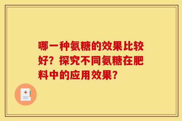 哪一种氨糖的效果比较好？探究不同氨糖在肥料中的应用效果？
