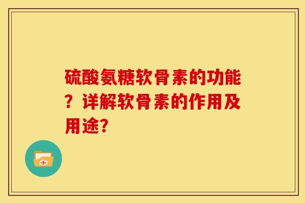 硫酸氨糖软骨素的功能？详解软骨素的作用及用途？