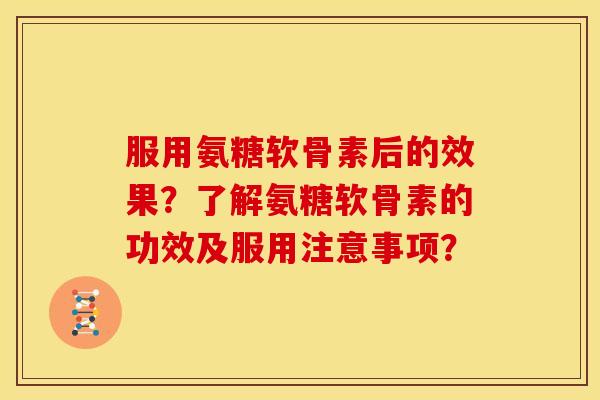 服用氨糖软骨素后的效果？了解氨糖软骨素的功效及服用注意事项？