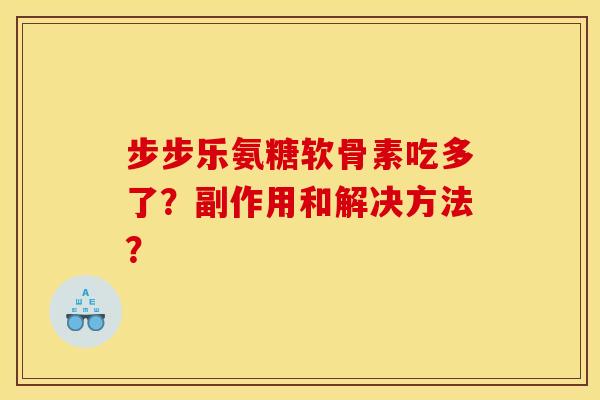 步步乐氨糖软骨素吃多了？副作用和解决方法？