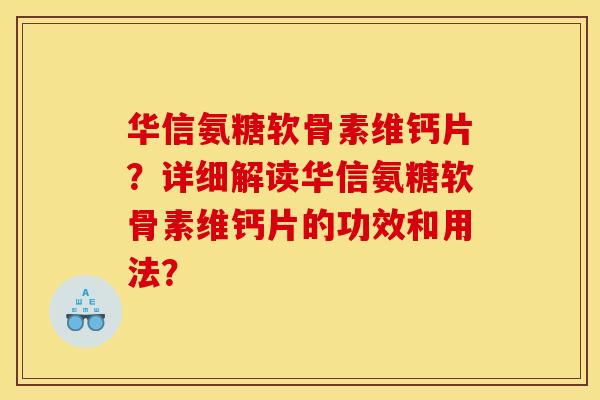 华信氨糖软骨素维钙片？详细解读华信氨糖软骨素维钙片的功效和用法？