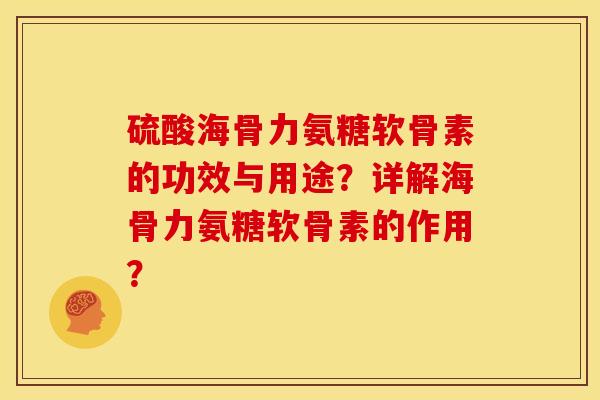 硫酸海骨力氨糖软骨素的功效与用途？详解海骨力氨糖软骨素的作用？