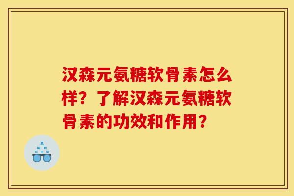 汉森元氨糖软骨素怎么样？了解汉森元氨糖软骨素的功效和作用？