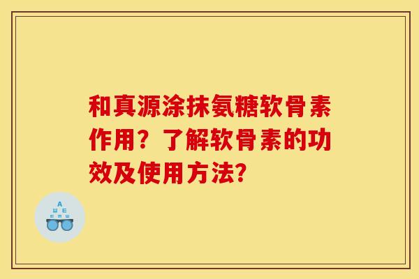 和真源涂抹氨糖软骨素作用？了解软骨素的功效及使用方法？
