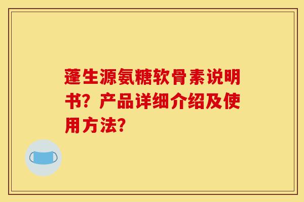蓬生源氨糖软骨素说明书？产品详细介绍及使用方法？