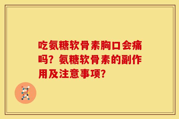 吃氨糖软骨素胸口会痛吗？氨糖软骨素的副作用及注意事项？