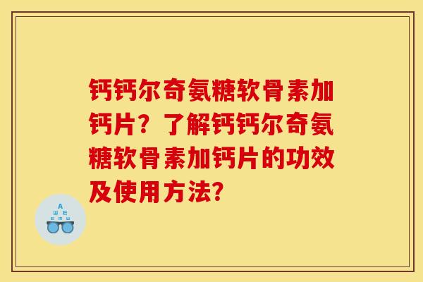 钙钙尔奇氨糖软骨素加钙片？了解钙钙尔奇氨糖软骨素加钙片的功效及使用方法？
