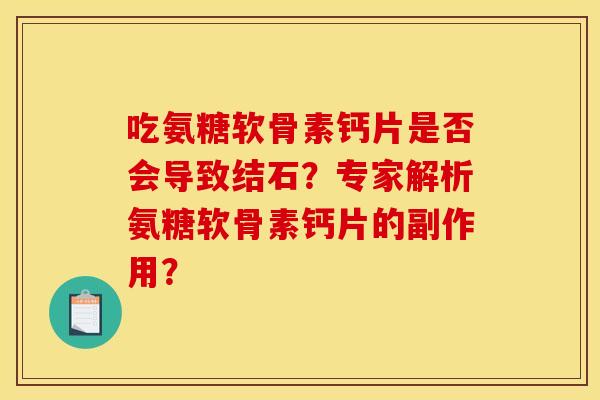 吃氨糖软骨素钙片是否会导致结石？专家解析氨糖软骨素钙片的副作用？
