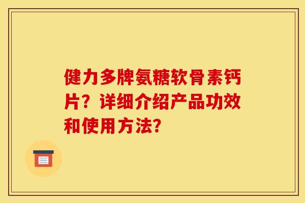 健力多牌氨糖软骨素钙片？详细介绍产品功效和使用方法？