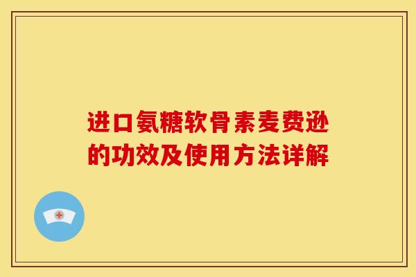 进口氨糖软骨素麦费逊的功效及使用方法详解