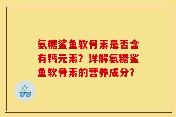 氨糖鲨鱼软骨素是否含有钙元素？详解氨糖鲨鱼软骨素的营养成分？