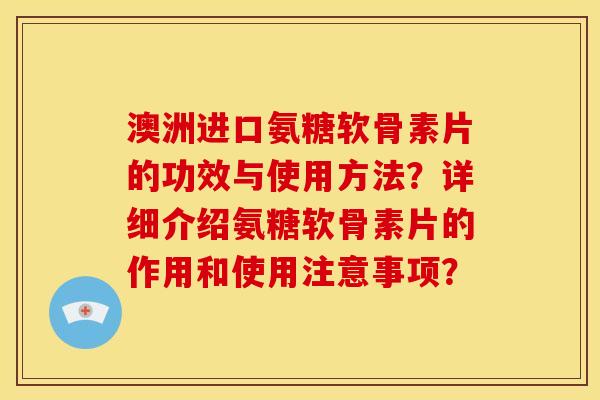 澳洲进口氨糖软骨素片的功效与使用方法？详细介绍氨糖软骨素片的作用和使用注意事项？