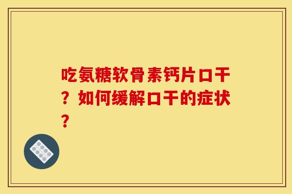 吃氨糖软骨素钙片口干？如何缓解口干的症状？