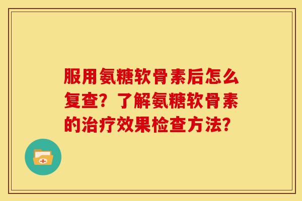 服用氨糖软骨素后怎么复查？了解氨糖软骨素的治疗效果检查方法？