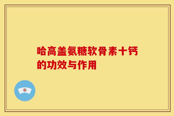 哈高盖氨糖软骨素十钙的功效与作用