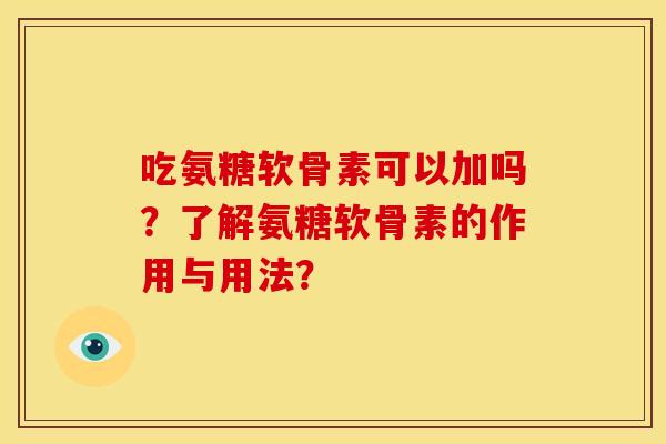 吃氨糖软骨素可以加吗？了解氨糖软骨素的作用与用法？