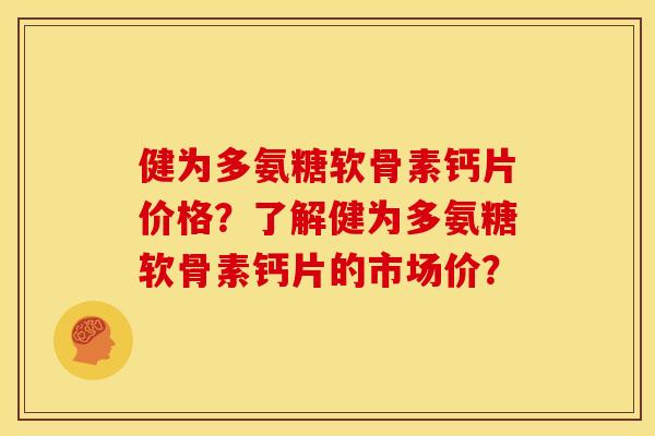 健为多氨糖软骨素钙片价格？了解健为多氨糖软骨素钙片的市场价？