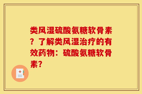 类风湿硫酸氨糖软骨素？了解类风湿治疗的有效药物：硫酸氨糖软骨素？