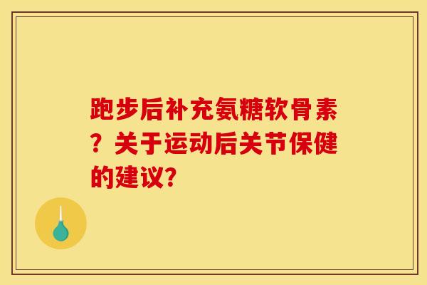 跑步后补充氨糖软骨素？关于运动后关节保健的建议？