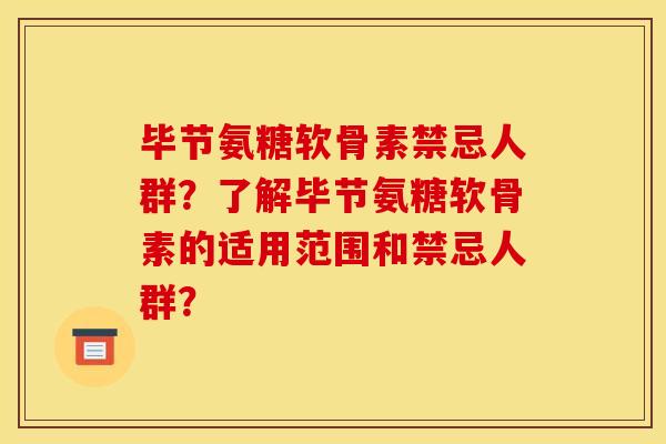 毕节氨糖软骨素禁忌人群？了解毕节氨糖软骨素的适用范围和禁忌人群？