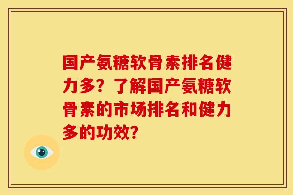 国产氨糖软骨素排名健力多？了解国产氨糖软骨素的市场排名和健力多的功效？