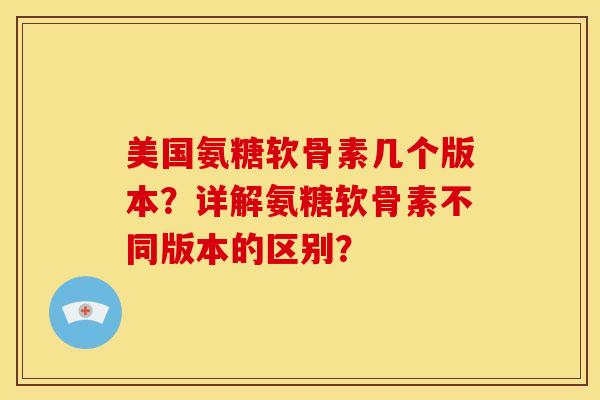 美国氨糖软骨素几个版本？详解氨糖软骨素不同版本的区别？
