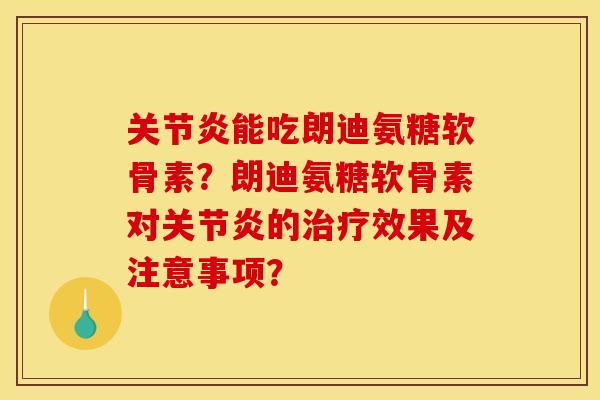 关节炎能吃朗迪氨糖软骨素？朗迪氨糖软骨素对关节炎的治疗效果及注意事项？