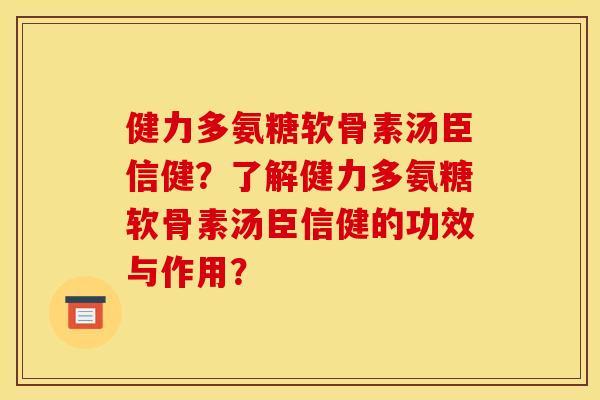 健力多氨糖软骨素汤臣信健？了解健力多氨糖软骨素汤臣信健的功效与作用？