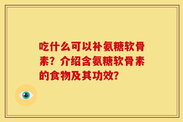 吃什么可以补氨糖软骨素？介绍含氨糖软骨素的食物及其功效？