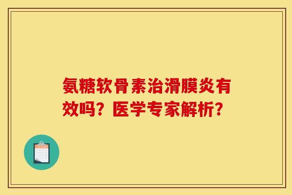 氨糖软骨素治滑膜炎有效吗？医学专家解析？