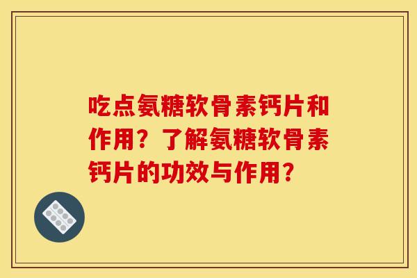 吃点氨糖软骨素钙片和作用？了解氨糖软骨素钙片的功效与作用？