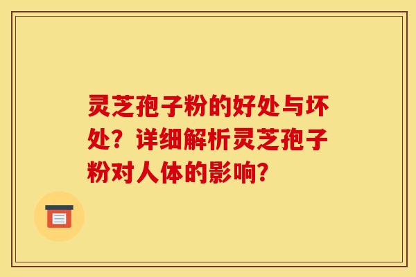 灵芝孢子粉的好处与坏处？详细解析灵芝孢子粉对人体的影响？